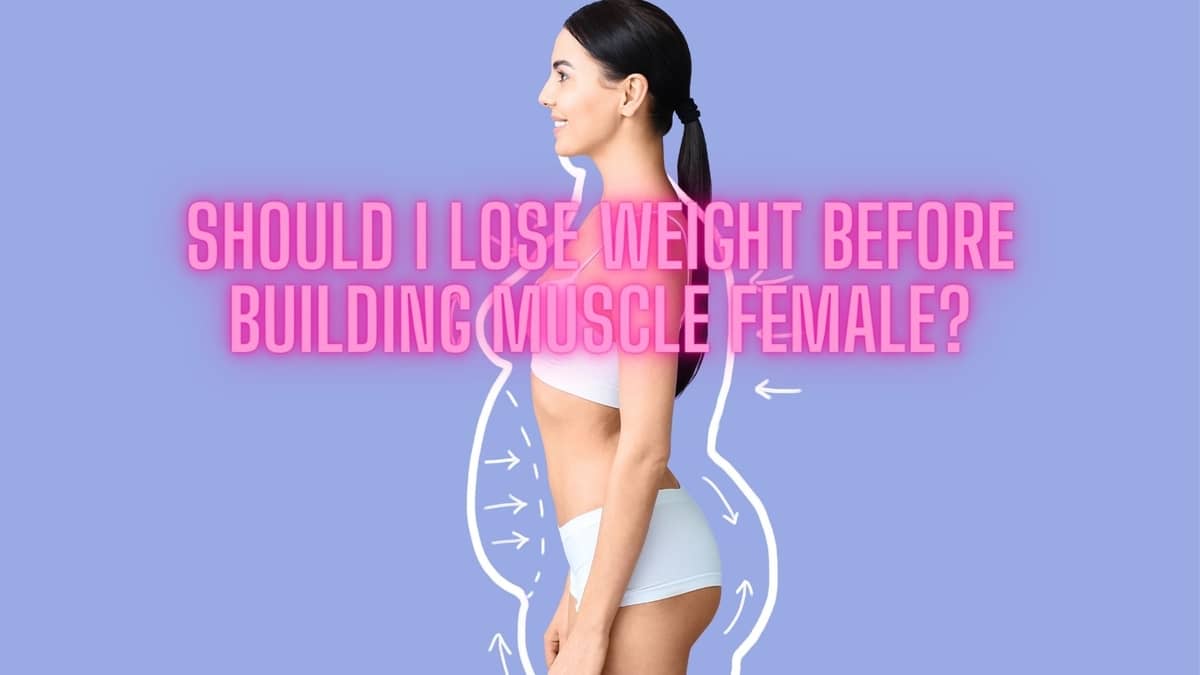 Should I Lose Weight Before Building Muscle Female?